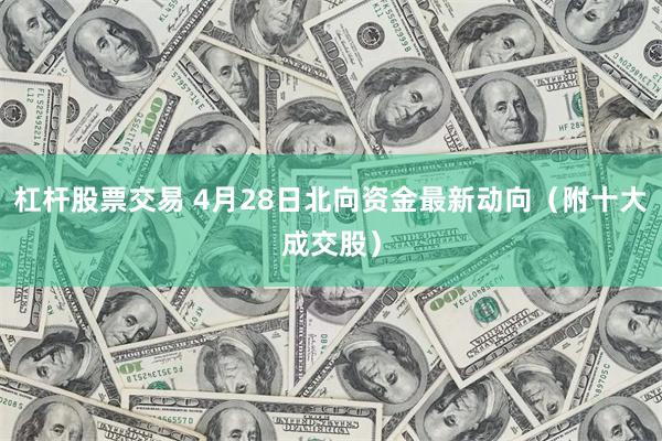 杠杆股票交易 4月28日北向资金最新动向（附十大成交股）