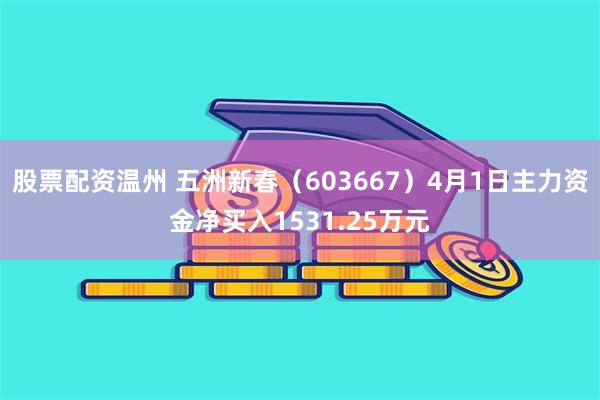 股票配资温州 五洲新春（603667）4月1日主力资金净买入1531.25万元