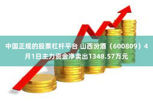 中国正规的股票杠杆平台 山西汾酒（600809）4月1日主力资金净卖出1348.57万元