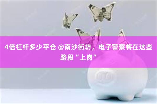 4倍杠杆多少平仓 @南沙街坊，电子警察将在这些路段“上岗”
