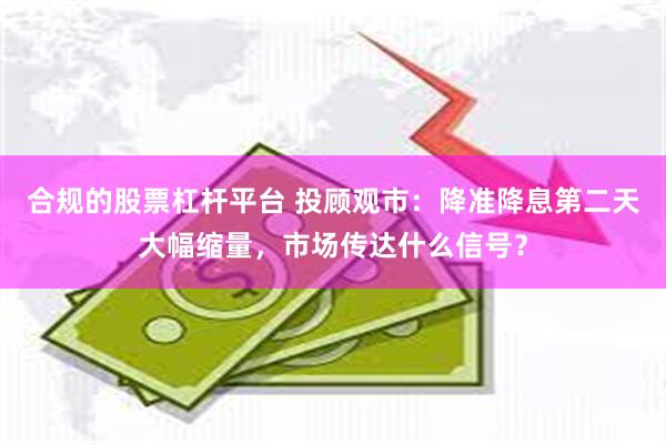 合规的股票杠杆平台 投顾观市：降准降息第二天大幅缩量，市场传达什么信号？