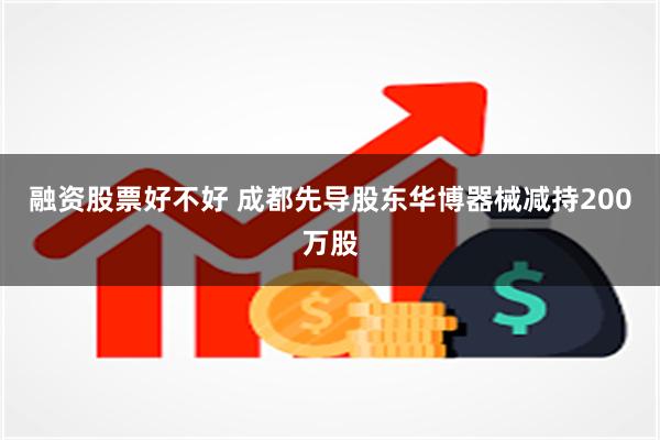 融资股票好不好 成都先导股东华博器械减持200万股