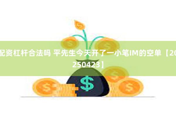 配资杠杆合法吗 平先生今天开了一小笔IM的空单【20250423】