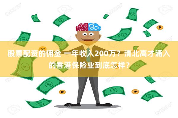 股票配资的佣金 一年收入200万？清北高才涌入的香港保险业到底怎样？