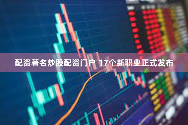 配资著名炒股配资门户 17个新职业正式发布
