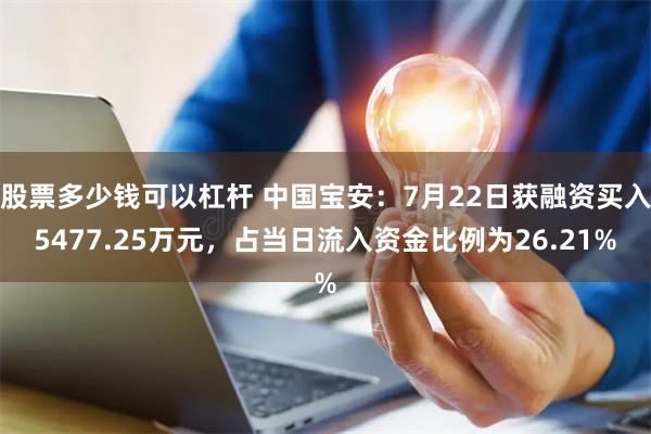 股票多少钱可以杠杆 中国宝安：7月22日获融资买入5477.25万元，占当日流入资金比例为26.21%