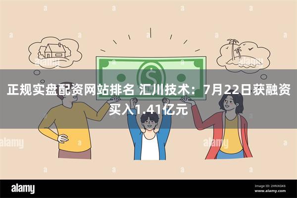 正规实盘配资网站排名 汇川技术：7月22日获融资买入1.41亿元