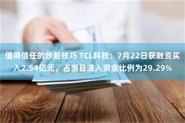 值得信任的炒股技巧 TCL科技：7月22日获融资买入2.54亿元，占当日流入资金比例为29.29%