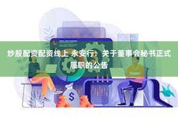 炒股配资配资线上 永安行：关于董事会秘书正式履职的公告
