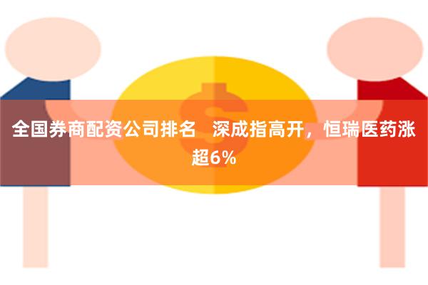 全国券商配资公司排名   深成指高开，恒瑞医药涨超6%