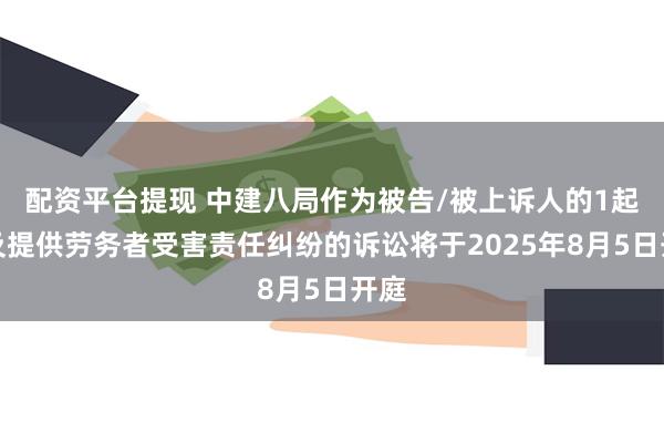 配资平台提现 中建八局作为被告/被上诉人的1起涉及提供劳务者受害责任纠纷的诉讼将于2025年8月5日开庭