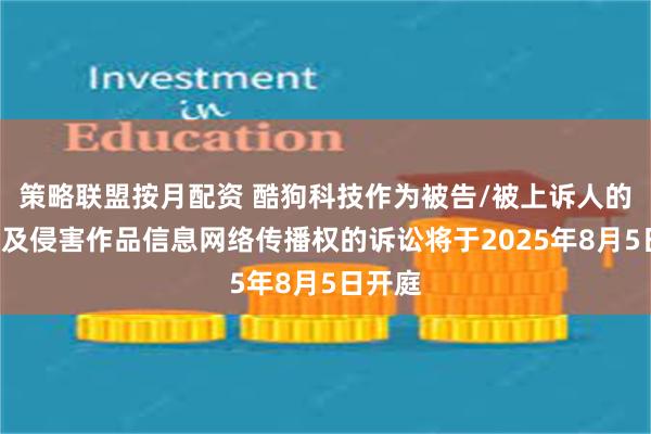 策略联盟按月配资 酷狗科技作为被告/被上诉人的2起涉及侵害作品信息网络传播权的诉讼将于2025年8月5日开庭