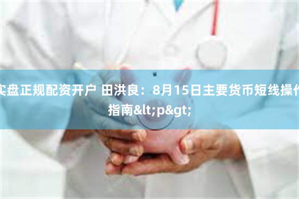 实盘正规配资开户 田洪良：8月15日主要货币短线操作指南<p>
