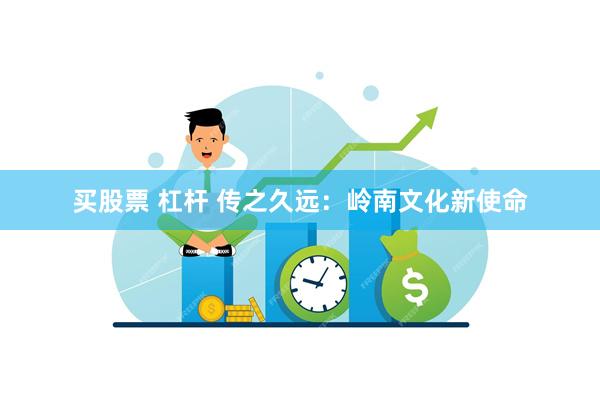 买股票 杠杆 传之久远：岭南文化新使命