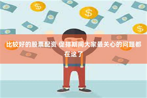 比较好的股票配资 促排期间大家最关心的问题都在这了