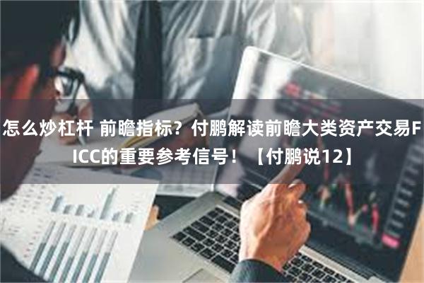 怎么炒杠杆 前瞻指标？付鹏解读前瞻大类资产交易FICC的重要参考信号！【付鹏说12】