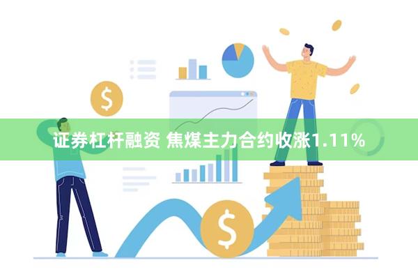 证券杠杆融资 焦煤主力合约收涨1.11%