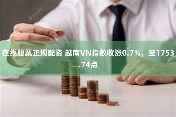 在线股票正规配资 越南VN指数收涨0.7%，至1753.74点