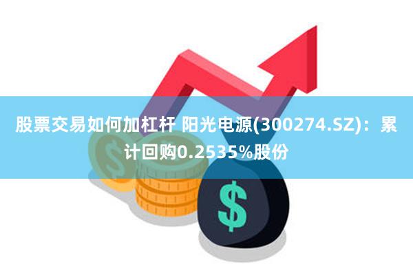 股票交易如何加杠杆 阳光电源(300274.SZ)：累计回购0.2535%股份