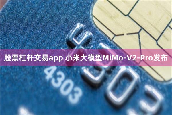 股票杠杆交易app 小米大模型MiMo-V2-Pro发布