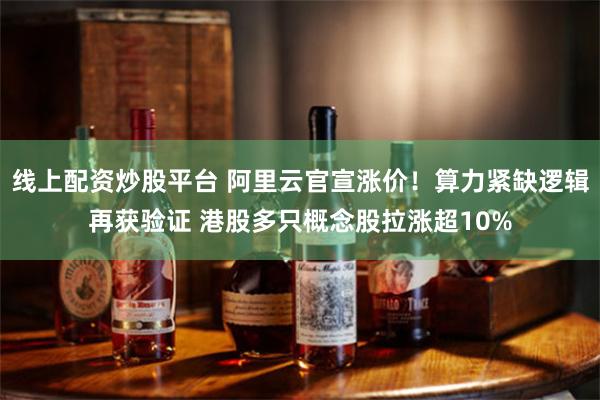 线上配资炒股平台 阿里云官宣涨价!算力紧缺逻辑再获验证 港股多只概念股拉涨超10%