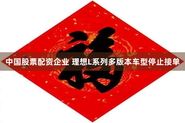 中国股票配资企业 理想L系列多版本车型停止接单