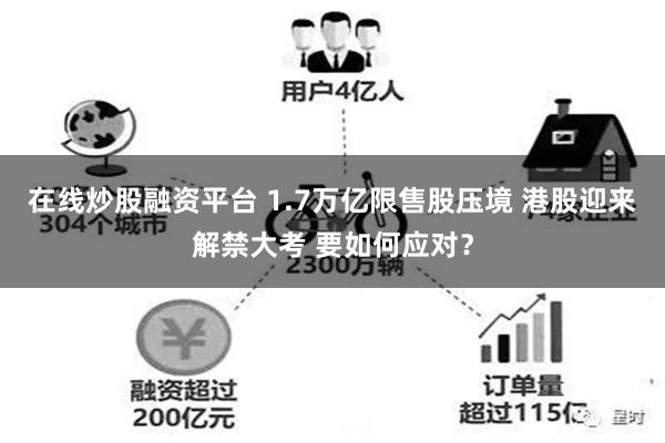 在线炒股融资平台 1.7万亿限售股压境 港股迎来解禁大考 要如何应对？