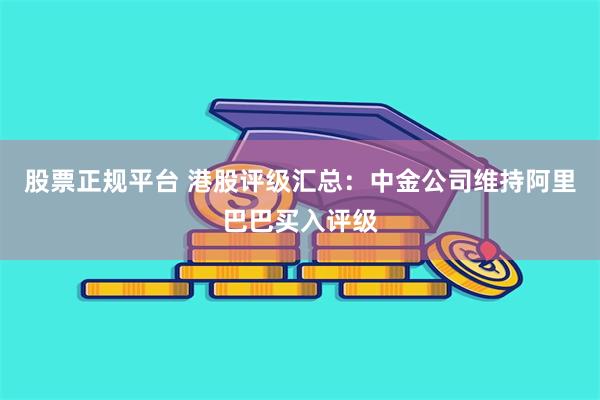 股票正规平台 港股评级汇总：中金公司维持阿里巴巴买入评级