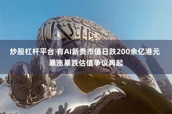 炒股杠杆平台 有AI新贵市值日跌200余亿港元 暴涨暴跌估值争议再起