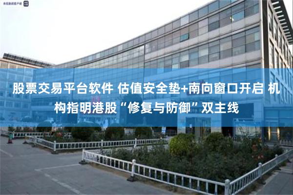 股票交易平台软件 估值安全垫+南向窗口开启 机构指明港股“修复与防御”双主线