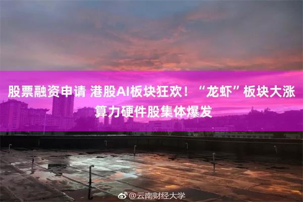 股票融资申请 港股AI板块狂欢！“龙虾”板块大涨 算力硬件股集体爆发