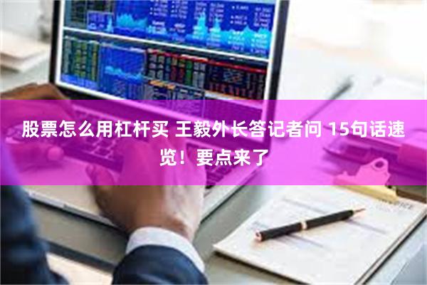 股票怎么用杠杆买 王毅外长答记者问 15句话速览！要点来了