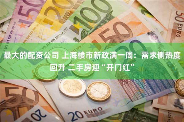 最大的配资公司 上海楼市新政满一周：需求侧热度回升 二手房迎“开门红”