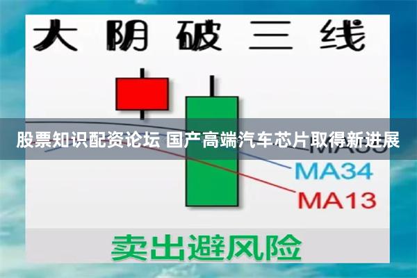 股票知识配资论坛 国产高端汽车芯片取得新进展