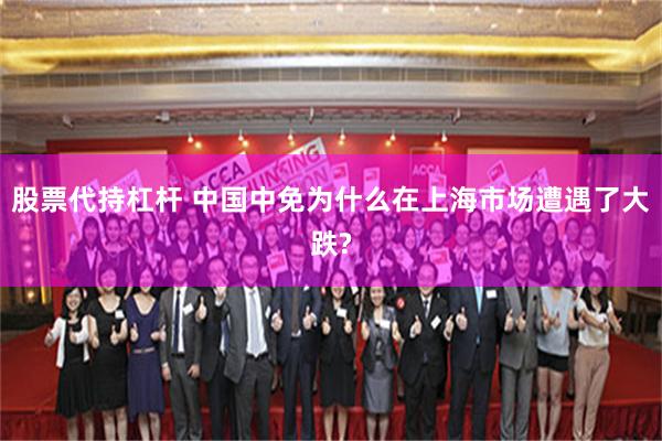 股票代持杠杆 中国中免为什么在上海市场遭遇了大跌?