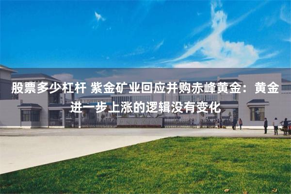 股票多少杠杆 紫金矿业回应并购赤峰黄金：黄金进一步上涨的逻辑没有变化