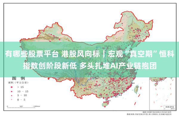 有哪些股票平台 港股风向标｜宏观“真空期”恒科指数创阶段新低 多头扎堆AI产业链抱团