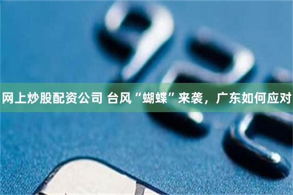 网上炒股配资公司 台风“蝴蝶”来袭，广东如何应对