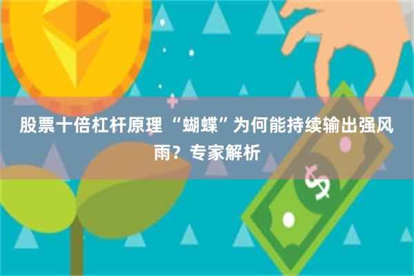 股票十倍杠杆原理 “蝴蝶”为何能持续输出强风雨？专家解析