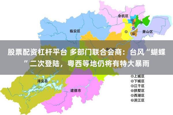 股票配资杠杆平台 多部门联合会商：台风“蝴蝶”二次登陆，粤西等地仍将有特大暴雨