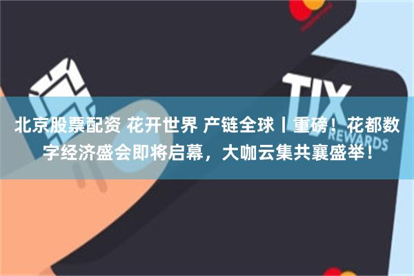 北京股票配资 花开世界 产链全球丨重磅！花都数字经济盛会即将启幕，大咖云集共襄盛举！