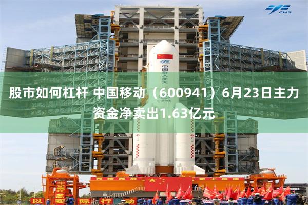 股市如何杠杆 中国移动（600941）6月23日主力资金净卖出1.63亿元