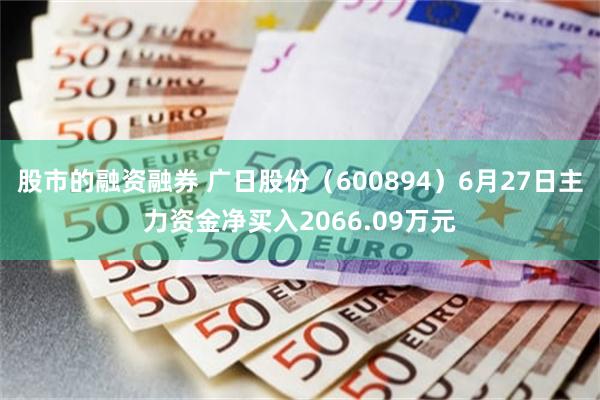 股市的融资融券 广日股份（600894）6月27日主力资金净买入2066.09万元