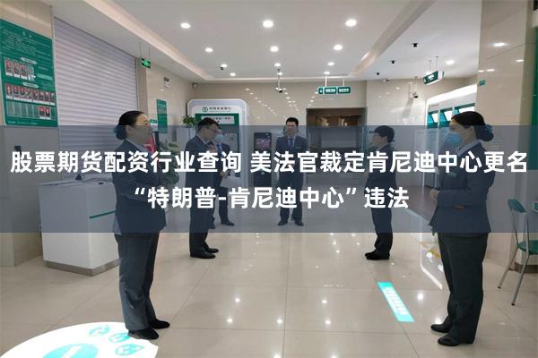 股票期货配资行业查询 美法官裁定肯尼迪中心更名“特朗普-肯尼迪中心”违法