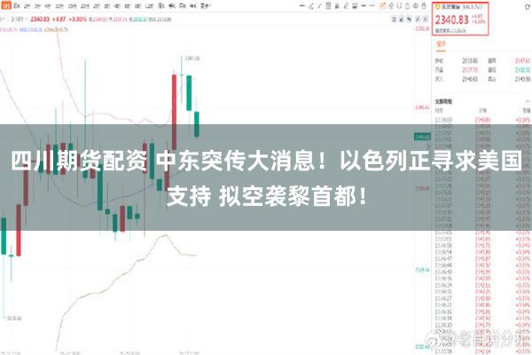 四川期货配资 中东突传大消息！以色列正寻求美国支持 拟空袭黎首都！