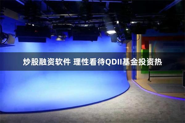 炒股融资软件 理性看待QDII基金投资热