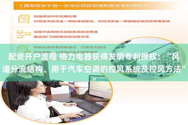 配资开户流程 格力电器获得发明专利授权：“风道分流结构、用于汽车空调的控风系统及控风方法”