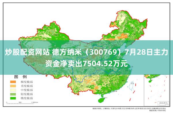 炒股配资网站 德方纳米（300769）7月28日主力资金净卖出7504.52万元