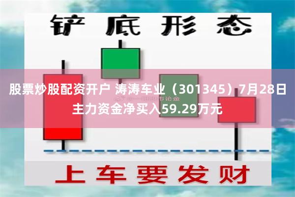 股票炒股配资开户 涛涛车业（301345）7月28日主力资金净买入59.29万元