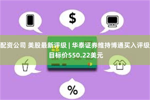 配资公司 美股最新评级 | 华泰证券维持博通买入评级 目标价550.22美元